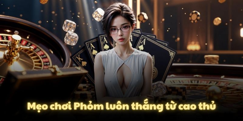 Mẹo chơi Phỏm luôn thắng từ cao thủ